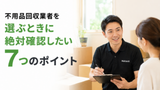 不用品回収業者を選ぶときに絶対確認したい7つのポイント｜後悔しない業者選びのコツ